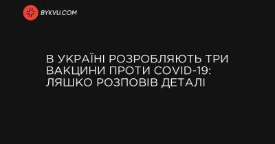 В Україні розробляють три вакцини проти COVID-19: Ляшко розповів деталі - bykvu.com