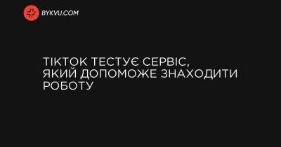 TikTok тестує сервіс, який допоможе знаходити роботу - bykvu.com