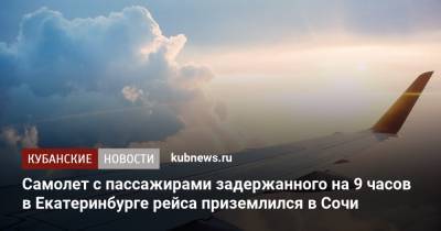Самолет с пассажирами задержанного на 9 часов в Екатеринбурге рейса приземлился в Сочи - kubnews.ru - Сочи - Краснодарский край - Екатеринбург - Уральск
