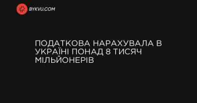 Податкова нарахувала в Україні понад 8 тисяч мільйонерів - bykvu.com - Украина