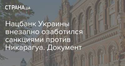 Нацбанк Украины внезапно озаботился санкциями против Никарагуа. Документ - strana.ua - Никарагуа