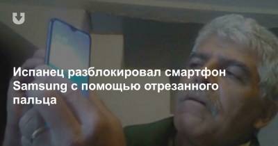 Испанец разблокировал смартфон Samsung с помощью отрезанного пальца - news.tut.by