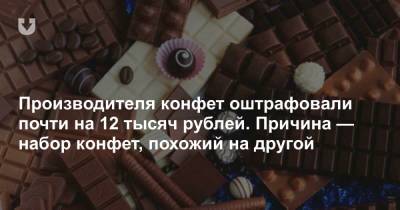 Производителя конфет оштрафовали почти на 12 тысяч рублей. Причина — набор конфет, похожий на другой - news.tut.by