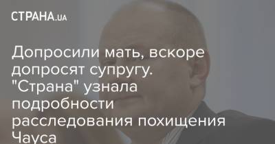 Николай Чаус - Допросили мать, вскоре допросят супругу. "Страна" узнала подробности расследования похищения Чауса - strana.ua