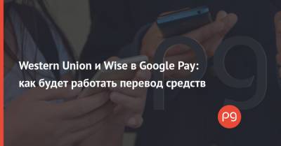 Western Union и Wise в Google Pay: как будет работать перевод средств - thepage.ua - США