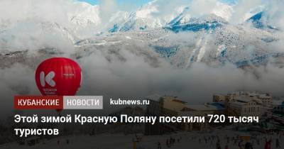 Этой зимой Красную Поляну посетили 720 тысяч туристов - kubnews.ru - Сочи - Краснодарский край