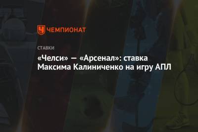 Максим Калиниченко - «Челси» — «Арсенал»: ставка Максима Калиниченко на игру АПЛ - championat.com