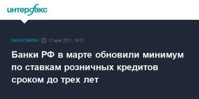 Банки РФ в марте обновили минимум по ставкам розничных кредитов сроком до трех лет - smartmoney.one - Москва