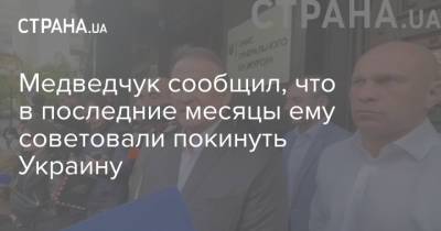 Виктор Медведчук - Медведчук сообщил, что в последние месяцы ему советовали покинуть Украину - strana.ua - Украина