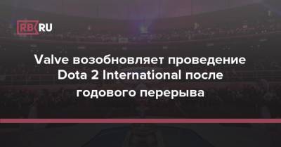 Valve возобновляет проведение Dota 2 International после годового перерыва - rb.ru