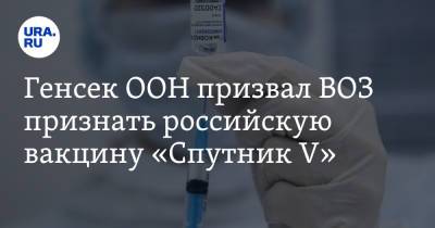 Антониу Гутерреш - Сергей Лавров - Генсек ООН призвал ВОЗ признать российскую вакцину «Спутник V» - ura.news - Москва - Испания