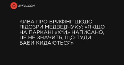 Кива про брифінг щодо підозри Медведчуку: «Якщо на паркані «х*й» написано, це не значить, що туди баби кидаються» - bykvu.com - Украина