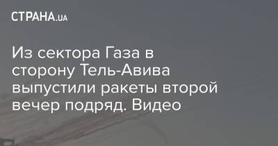 Из сектора Газа в сторону Тель-Авива выпустили ракеты второй вечер подряд. Видео - strana.ua - Тель-Авив - Палестина - Сдерот - Иерусалим