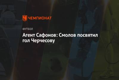 Станислав Черчесов - Федор Смолов - Алексей Сафонов - Агент Сафонов: Смолов посвятил гол Черчесову - championat.com - Нижний Новгород