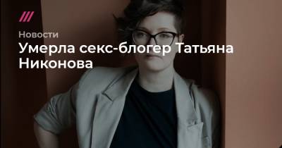 Блогер - Умерла секс-блогер Татьяна Никонова - tvrain.ru