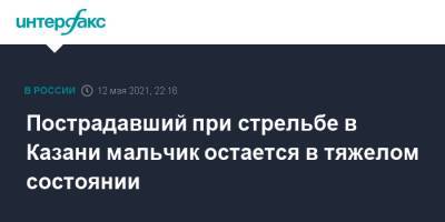 Пострадавший при стрельбе в Казани мальчик остается в тяжелом состоянии - interfax.ru - Москва - Казань