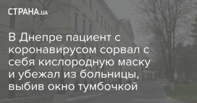 Сергей Рыженко - В Днепре пациент с коронавирусом сорвал с себя кислородную маску и убежал из больницы, выбив окно тумбочкой - strana.ua - Днепр