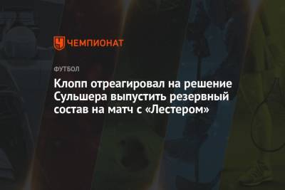 Юрген Клопп - Ульяна-Гуннар Сульшера - Клопп отреагировал на решение Сульшера выпустить резервный состав на матч с «Лестером» - championat.com - Рим