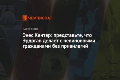 Реджеп Эрдоган - Энес Кантер: представьте, что Эрдоган делает с невиновными гражданами без привилегий - championat.com - Турция