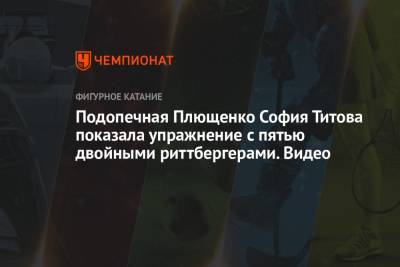 Этери Тутберидзе - Евгений Плющенко - Подопечная Плющенко София Титова показала упражнение с пятью двойными риттбергерами. Видео - championat.com