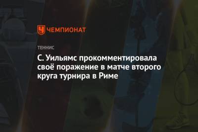 С. Уильямс прокомментировала своё поражение в матче второго круга турнира в Риме - championat.com - Рим - Аргентина