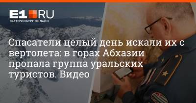Спасатели целый день искали их с вертолета: в горах Абхазии пропала группа уральских туристов. Видео - e1.ru - Екатеринбург - Апсны