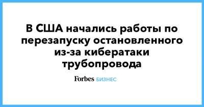 В США начались работы по перезапуску остановленного из-за кибератаки трубопровода - forbes.ru