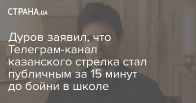 Павел Дуров - Ильназ Галявиев - Дуров заявил, что Телеграм-канал казанского стрелка стал публичным за 15 минут до бойни в школе - strana.ua - Казань