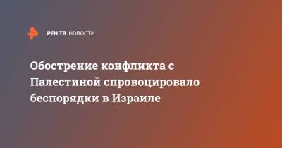 Обострение конфликта с Палестиной спровоцировало беспорядки в Израиле - ren.tv - Тель-Авив - Палестина