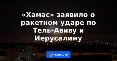 «Хамас» заявило о ракетном ударе по Тель-Авиву и Иерусалиму - news.mail.ru - Тель-Авив - Иерусалим