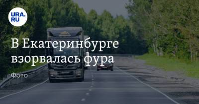В Екатеринбурге взорвалась фура. Фото - ura.news - Екатеринбург - Тюмень - Камаз