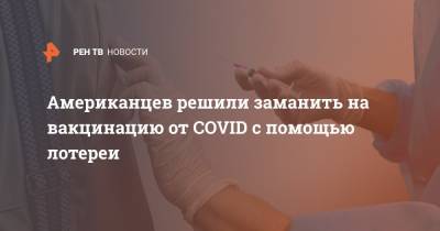 Американцев решили заманить на вакцинацию от COVID с помощью лотереи - ren.tv - шт. Огайо - шт.Нью-Джерси