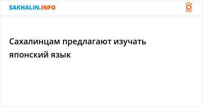 Сахалинцам предлагают изучать японский язык - sakhalin.info