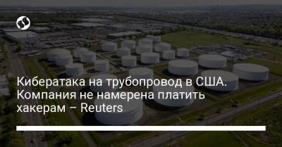 Кибератака на трубопровод в США. Компания не намерена платить хакерам – Reuters - liga.net - Reuters