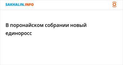 В поронайском собрании новый единоросс - sakhalin.info - Поронайск