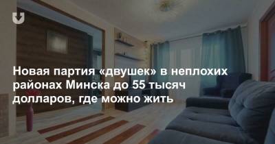 Новая партия «двушек» в неплохих районах Минска до 55 тысяч долларов, где можно жить - news.tut.by - Минск
