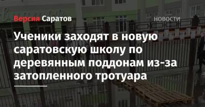 Ученики заходят в новую саратовскую школу по деревянным поддонам из-за затопленного тротуара - nversia.ru - Саратов