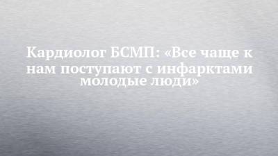 Кардиолог БСМП: «Все чаще к нам поступают с инфарктами молодые люди» - chelny-izvest.ru - Набережные Челны