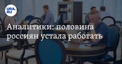 Аналитики: половина россиян устала работать - ura.news