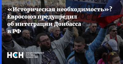 Владимир Путин - «Историческая необходимость»? Евросоюз предупредил об интеграции Донбасса в РФ - nsn.fm - Украина - Киев - ДНР - Донбасс