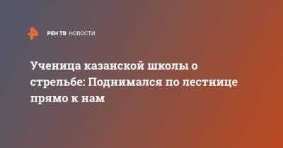 Ученица казанской школы о стрельбе: Поднимался по лестнице прямо к нам - ren.tv - Казань