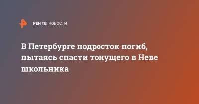 В Петербурге подросток погиб, пытаясь спасти тонущего в Неве школьника - ren.tv - Санкт-Петербург