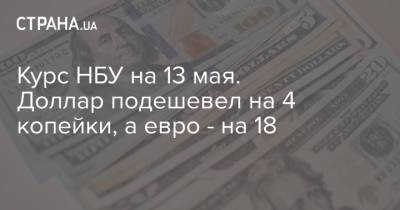 Курс НБУ на 13 мая. Доллар подешевел на 4 копейки, а евро - на 18 - strana.ua