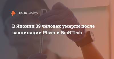 В Японии 39 человек умерли после вакцинации Pfizer и BioNTech - ren.tv - Япония