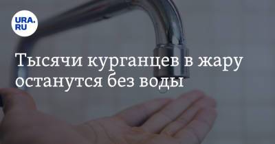 Тысячи курганцев в жару останутся без воды - ura.news