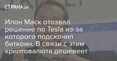 Илон Маск - Илон Маск отозвал решение по Tesla из-за которого подскочил биткоин. В связи с этим криптовалюта дешевеет - strana.ua