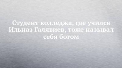 Ильназ Галявиев - Студент колледжа, где учился Ильназ Галявиев, тоже называл себя богом - chelny-izvest.ru - Казань