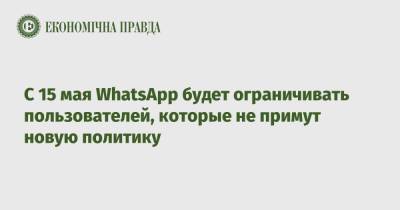 С 15 мая WhatsApp будет ограничивать пользователей, которые не примут новую политику - epravda.com.ua