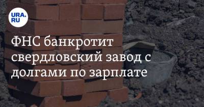ФНС банкротит свердловский завод с долгами по зарплате - ura.news - Свердловская обл.