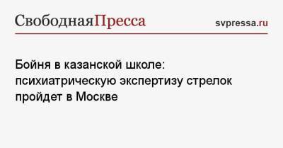 Ильназ Галявиев - Бойня в казанской школе: психиатрическую экспертизу стрелок пройдет в Москве - svpressa.ru - Москва - Казань